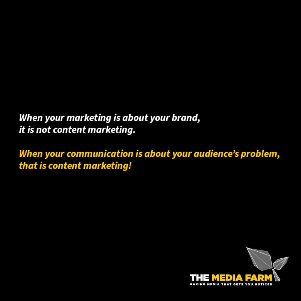 The Media Farm | When your marketing is about your brand, it is not content marketing.