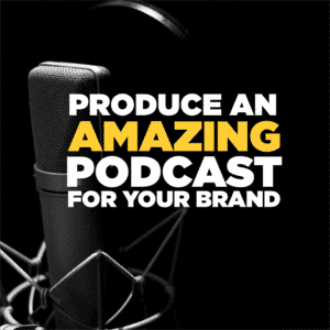 HOW TO PRODUCE AN AMAZING PODCAST FOR YOUR BRAND